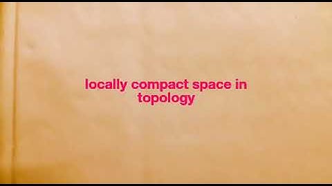 vedeo on general topology for mathematics | locally compact space in topology