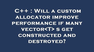 C++ : Will a custom allocator improve performance if many vector T  s get constructed and destroyed?