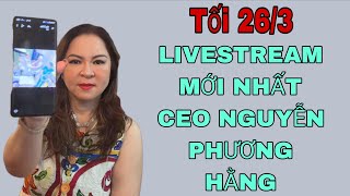 Tối 26/3: LIVESTREAM MỚI NHẤT CEO NGUYỄN PHƯƠNG HẰNG 