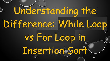 Understanding the Difference: While Loop vs For Loop in Insertion Sort
