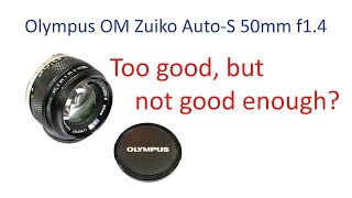 Olympus OM Zuiko Auto-S 50mm f1.4.  Too good, but not good enough?