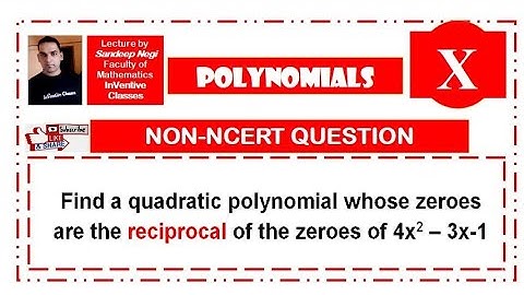 POLYNOMIALS24/ find the quadratic polynomial whose zeroes are reciprocal to the zeroes of 4x^2-3x-1