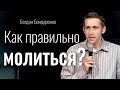 Как правильно молиться? | Богдан Бондаренко | христианские проповеди