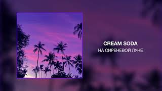 CREAM SODA - На Сиреневой Луне