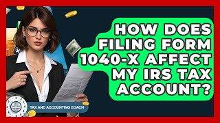 How Does Filing Form 1040-X Affect My IRS Tax Account? - Tax and Accounting Coach