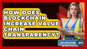 How Does Blockchain Increase Value Chain Transparency? - Smart Logistics Network