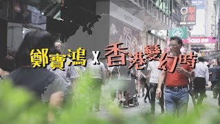 【鄭寶鴻X香港變幻時】串燒版