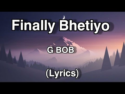 G BOB   Finally Bhetiyo Lyrics