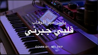 عزف قلبي جبرني - ياسر عبد الوهاب | COVER BY MH_TRIP