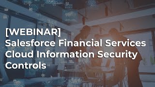 Salesforce Financial Services Information Security Controls Webinar | Sikich
