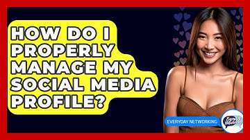 How Do I Properly Manage My Social Media Profile? - Everyday-Networking