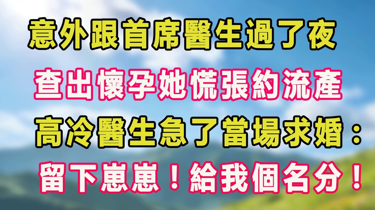 意外跟首席醫生過了夜，查出懷孕她慌張約流產，高冷醫生急了當場求婚:留下崽崽!給我個名分!#甜寵 #情感故事 #現代言情 #小説