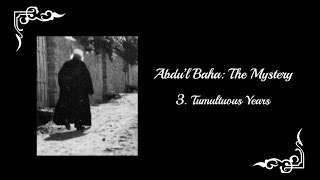 Abdu'lBaha: The Mystery  Part 3: Tumultuous Years
