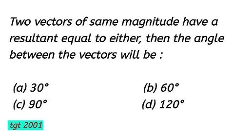 Two vectors of same magnitude have a resultant equal to either, then the angle between the vectors