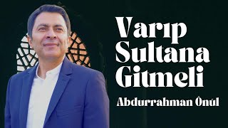 Varıp Sultana Gitmeli - Abdurrahman Önül | İlahi Dinle