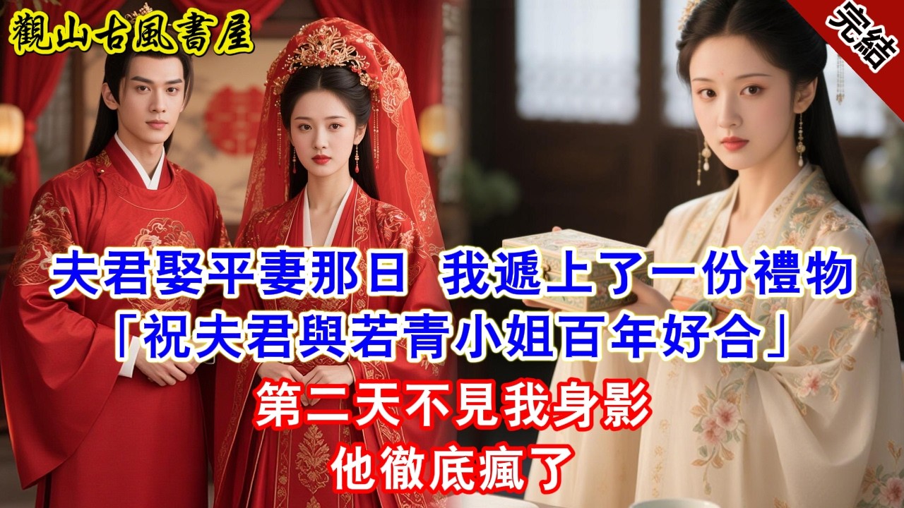 【完結爽文】夫君娶平妻那日 我遞上了一份禮物「祝夫君與若青小姐百年好合」第二天不見我身影他徹底瘋了#古言#完結#綠茶#小説#一口氣看完#有聲小說
