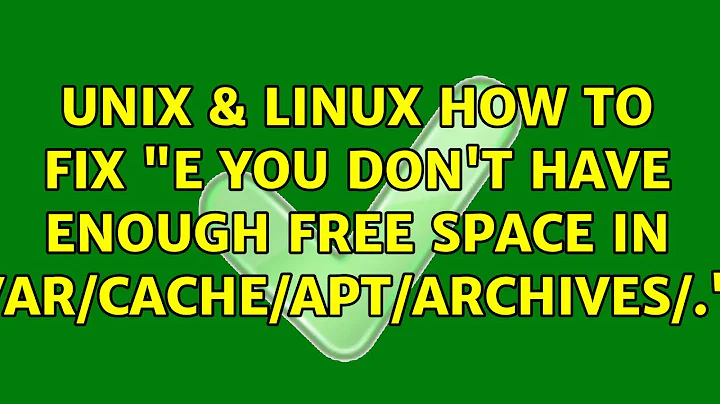 Unix & Linux: How to fix "E: You don't have enough free space in /var/cache/apt/archives/."?