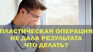 Пластическая операция не дала результата, что делать?