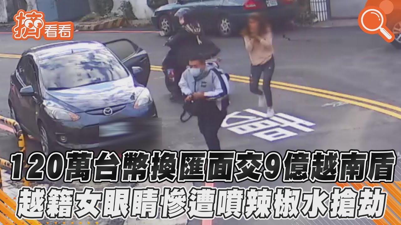 120萬台幣換匯面交9億越南盾 越籍女眼睛慘遭噴辣椒水搶劫｜TVBS新聞｜擠看看