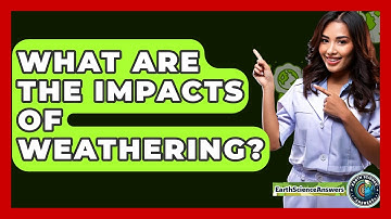 What Are The Impacts Of Weathering? - Earth Science Answers