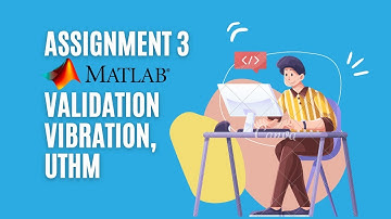 Assignment 3 , Vibration, Matlab Validation, Universiti Tun Husseim Onn Malaysia (UTHM)