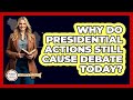Why Do Presidential Actions Still Cause Debate Today? - Stories of the States