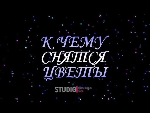 ТОЛКОВАТЕЛЬ СНОВ ~ К ЧЕМУ СНЯТСЯ ЦВЕТЫ