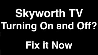 Skyworth TV turning On and Off  -  Fix it Now