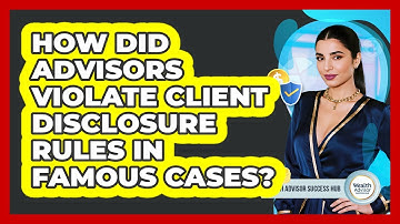 How Did Advisors Violate Client Disclosure Rules In Famous Cases? - Wealth Advisor Success Hub