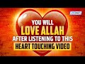 YOU WILL LOVE ALLAH AFTER LISTENING TO THIS VIDEO