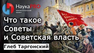 Что такое Советы и как была устроена Советская власть - историк Глеб Таргонский | Научпоп