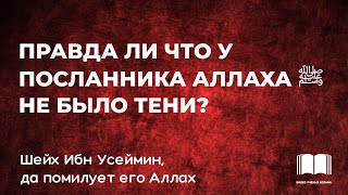 Правда ли что у Посланника Аллаха ﷺ  не было тени? - Ибн Усеймин