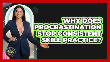 Why Does Procrastination Stop Consistent Skill Practice? - The Life Coach Expert