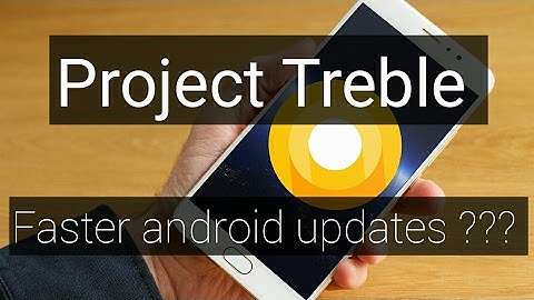 Introducing PROJECT TREBLE !!! Faster android updates