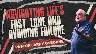 Navigating Life's Fast Lane And Avoiding Failure | Cornerstone Church | Pastor Larry Osborne