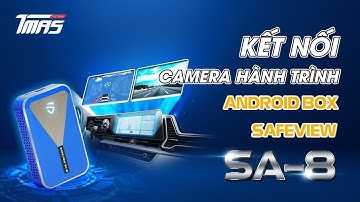 LÁI XE AN TOÀN VỚI TÍNH NĂNG KẾT NỐI CAMERA HÀNH TRÌNH CỦA ANDROID BOX SAFEVIEW SA-8