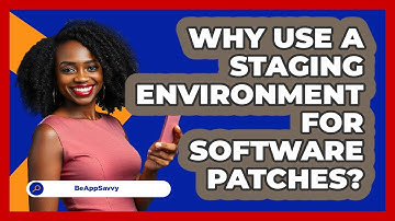 Why Use A Staging Environment For Software Patches? - Be App Savvy