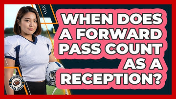 When Does A Forward Pass Count As A Reception?
