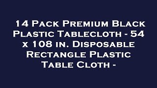 14 Pack Premium Black Plastic Tablecloth - 54 x 108 in. Disposable Rectangle Plastic Table Cl Review