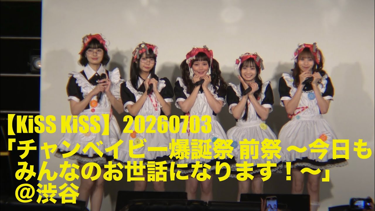 KiSS KiSS】20260703「チャンベイビー爆誕祭 前祭 ～今日もみんなの