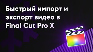 Импорт и экспорт видео в Final Cut Pro X