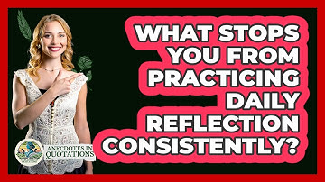 What Stops You From Practicing Daily Reflection Consistently? - Anecdotes in Quotation
