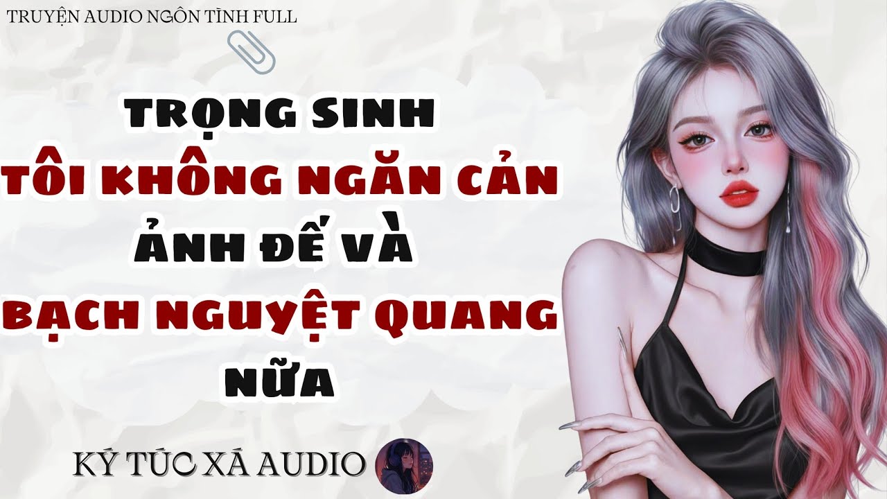 [Truyện Audio Full ] TRỌNG SINH, TÔI KHÔNG NGĂN CẢN ẢNH ĐẾ VÀ BẠCH NGUYỆT QUANG NỮA |Ký Túc Xá Audio