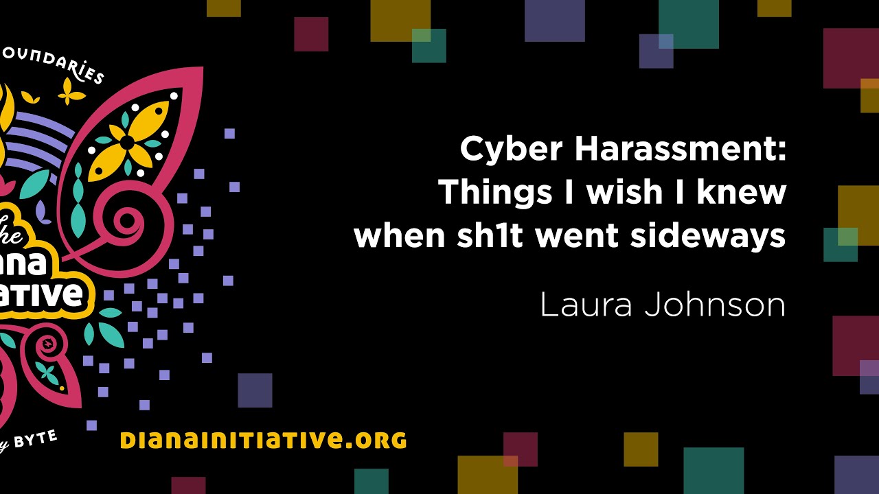 Diana Initiative 2020 - Laura Johnson - Cyber Harassment: Things I wish I knew when sh1t went...