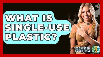 What Is Single-use Plastic? - Ecosystem Essentials