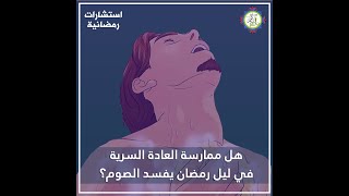 هل ممارسة العادة السرية في ليل رمضان تفسد الصوم؟ | استشارات رمضانية