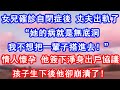【情感故事】女兒確診自閉症後,丈夫出軌了。“她的病就是無底洞,我不想把一輩子搭進去!”情人懷孕,他簽下淨身出戶協議。孩子生下後,他卻崩潰了!#故事 #人生哲理 #婚姻