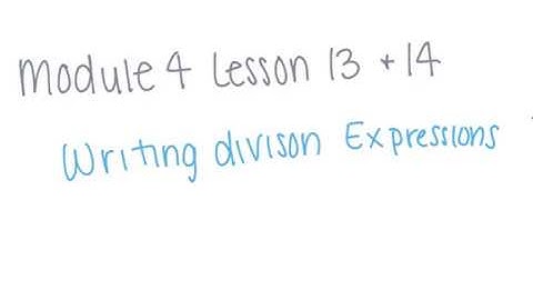 Module 4 Lessons 13 & 14 (Writing Division Expressions)