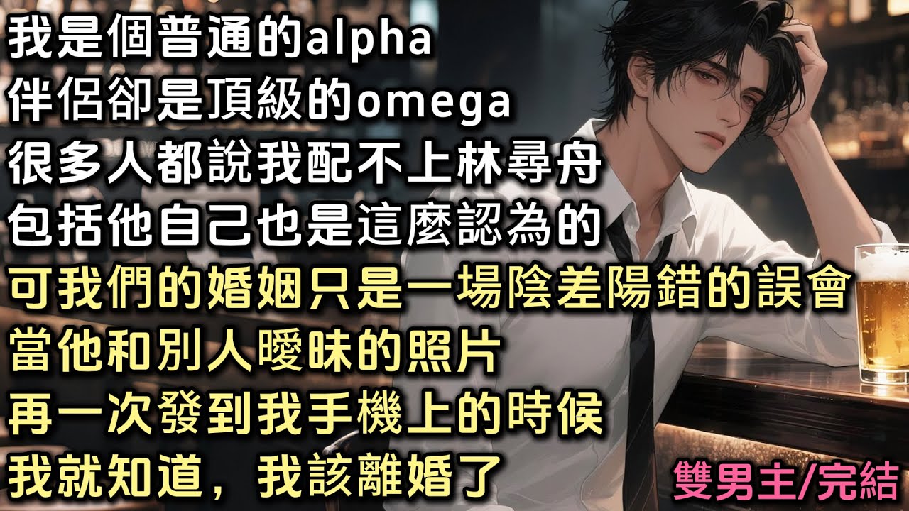 【主攻文】我是個普通的alpha，伴侶卻是頂級的omega。很多人都說我配不上林尋舟，包括他也是這麼認為的。可我們的婚姻只是一場誤會。當他和別人曖昧照片再次發到我手機上時。我就知道，我該離婚了。#bl