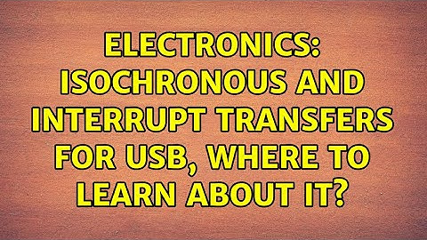 Electronics: Isochronous and interrupt transfers for USB, where to learn about it? (2 Solutions!!)
